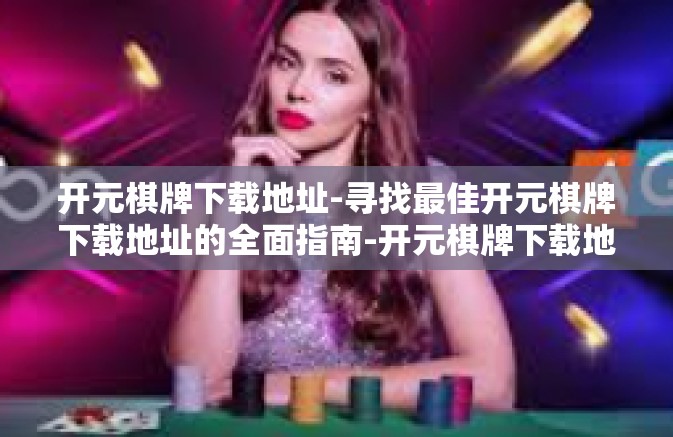 开元棋牌下载地址-寻找最佳开元棋牌下载地址的全面指南-开元棋牌下载地址 开元棋牌下载地址-寻找最佳开元棋牌下载地址的全面指南-开元棋牌下载地址