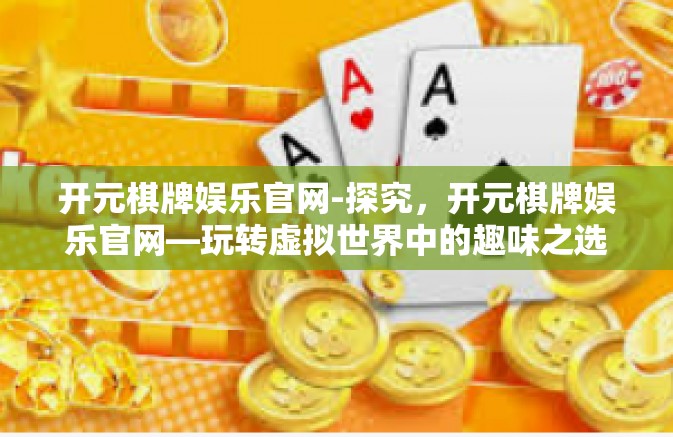 开元棋牌娱乐官网-探究,开元棋牌娱乐官网—玩转虚拟世界中的趣味之选-开元棋牌娱乐官网 开元棋牌娱乐官网-探究,开元棋牌娱乐官网—玩转虚拟世界中的趣味之选-开元棋牌娱乐官网