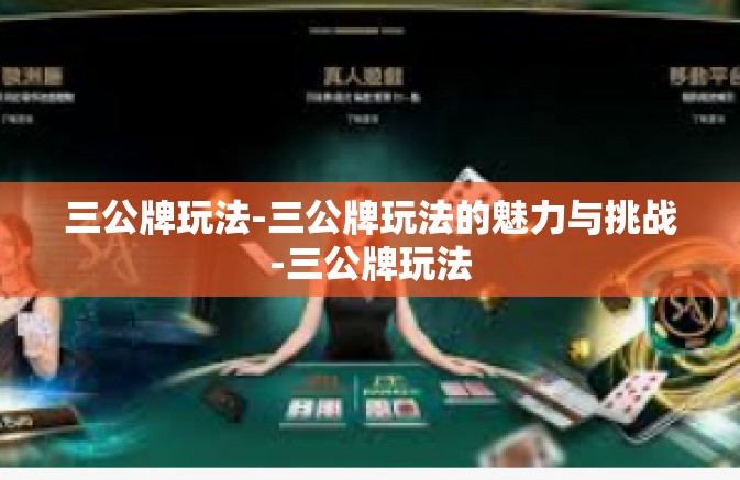 三公牌玩法-三公牌玩法的魅力与挑战-三公牌玩法 三公牌玩法-三公牌玩法的魅力与挑战-三公牌玩法