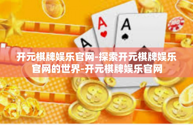 开元棋牌娱乐官网-探索开元棋牌娱乐官网的世界-开元棋牌娱乐官网 开元棋牌娱乐官网-探索开元棋牌娱乐官网的世界-开元棋牌娱乐官网