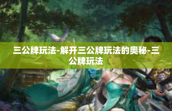 三公牌玩法-解开三公牌玩法的奥秘-三公牌玩法 三公牌玩法-解开三公牌玩法的奥秘-三公牌玩法