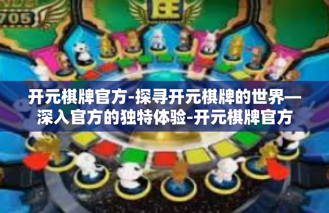 开元棋牌官方-探寻开元棋牌的世界—深入官方的独特体验-开元棋牌官方 开元棋牌官方-探寻开元棋牌的世界—深入官方的独特体验-开元棋牌官方