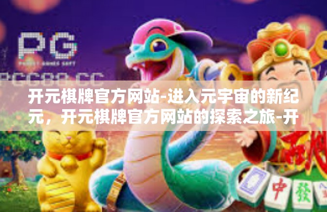 开元棋牌官方网站-进入元宇宙的新纪元,开元棋牌官方网站的探索之旅-开元棋牌官方网站 开元棋牌官方网站-进入元宇宙的新纪元,开元棋牌官方网站的探索之旅-开元棋牌官方网站