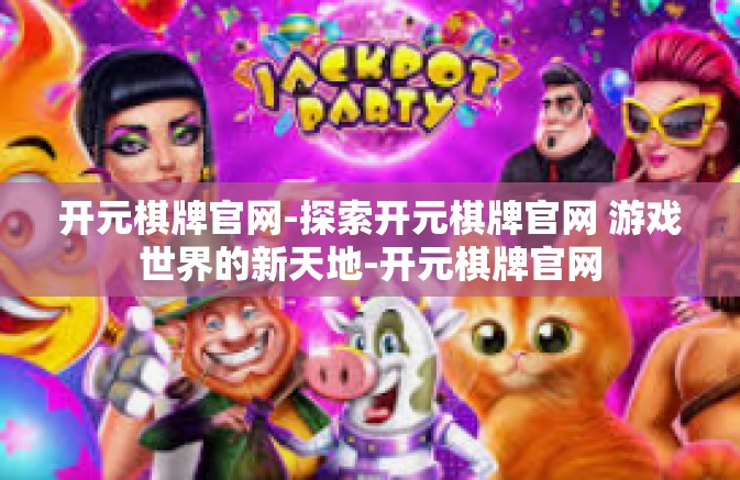 开元棋牌官网-探索开元棋牌官网 游戏世界的新天地-开元棋牌官网 开元棋牌官网-探索开元棋牌官网 游戏世界的新天地-开元棋牌官网