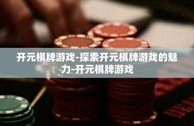 开元棋牌游戏-探索开元棋牌游戏的魅力-开元棋牌游戏 开元棋牌游戏-探索开元棋牌游戏的魅力-开元棋牌游戏