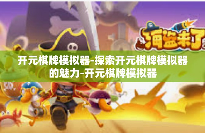 开元棋牌模拟器-探索开元棋牌模拟器的魅力-开元棋牌模拟器 开元棋牌模拟器-探索开元棋牌模拟器的魅力-开元棋牌模拟器