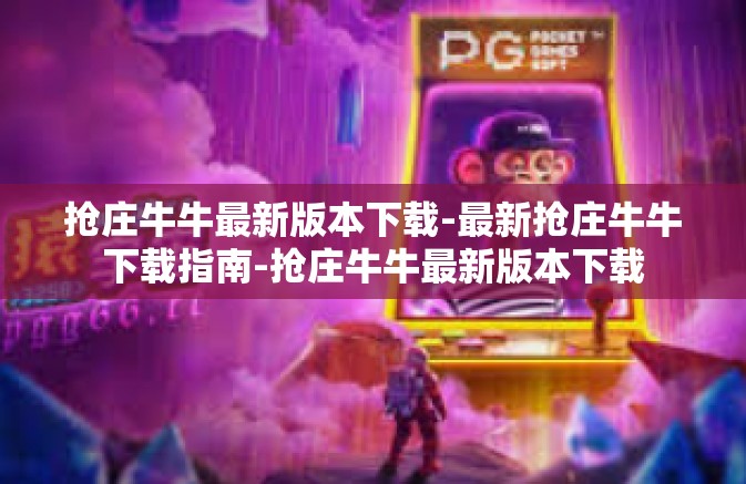 抢庄牛牛最新版本下载-最新抢庄牛牛下载指南-抢庄牛牛最新版本下载 抢庄牛牛最新版本下载-最新抢庄牛牛下载指南-抢庄牛牛最新版本下载