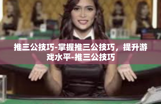推三公技巧-掌握推三公技巧,提升游戏水平-推三公技巧 推三公技巧-掌握推三公技巧,提升游戏水平-推三公技巧