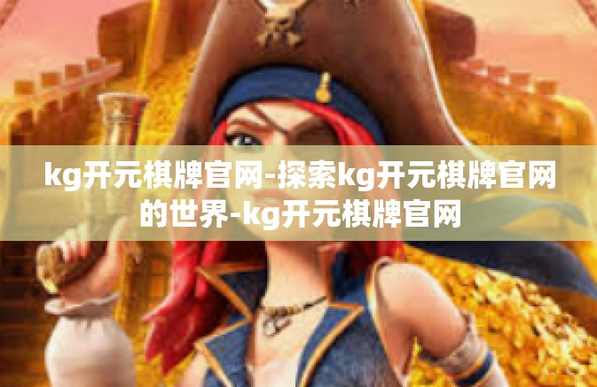 kg开元棋牌官网-探索kg开元棋牌官网的世界-kg开元棋牌官网 kg开元棋牌官网-探索kg开元棋牌官网的世界-kg开元棋牌官网