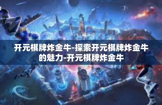 开元棋牌炸金牛-探索开元棋牌炸金牛的魅力-开元棋牌炸金牛 开元棋牌炸金牛-探索开元棋牌炸金牛的魅力-开元棋牌炸金牛