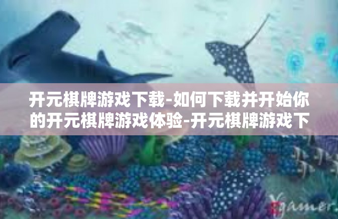 开元棋牌游戏下载-如何下载并开始你的开元棋牌游戏体验-开元棋牌游戏下载 开元棋牌游戏下载-如何下载并开始你的开元棋牌游戏体验-开元棋牌游戏下载