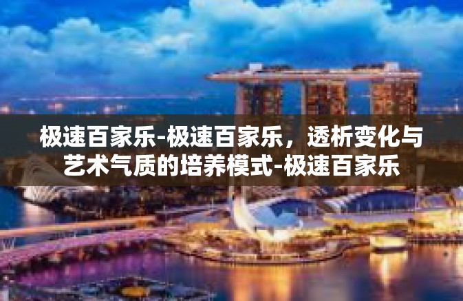 极速百家乐-极速百家乐,透析变化与艺术气质的培养模式-极速百家乐 极速百家乐-极速百家乐,透析变化与艺术气质的培养模式-极速百家乐