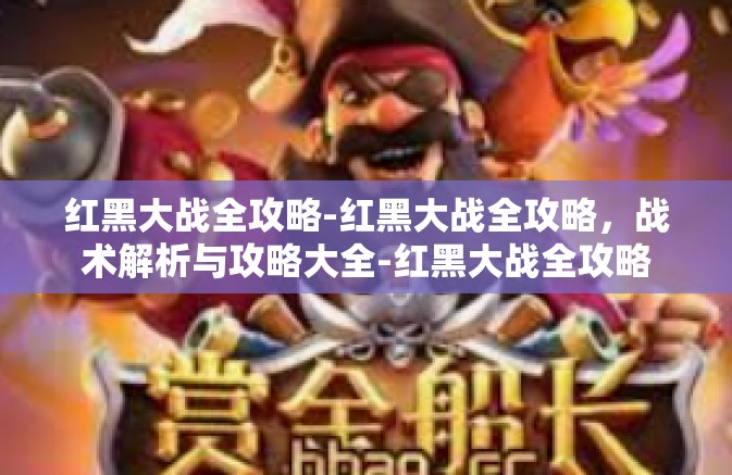 红黑大战全攻略-红黑大战全攻略,战术解析与攻略大全-红黑大战全攻略 红黑大战全攻略-红黑大战全攻略,战术解析与攻略大全-红黑大战全攻略