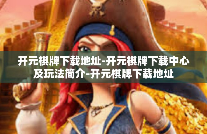 开元棋牌下载地址-开元棋牌下载中心及玩法简介-开元棋牌下载地址 开元棋牌下载地址-开元棋牌下载中心及玩法简介-开元棋牌下载地址