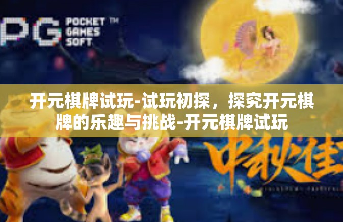 开元棋牌试玩-试玩初探,探究开元棋牌的乐趣与挑战-开元棋牌试玩 开元棋牌试玩-试玩初探,探究开元棋牌的乐趣与挑战-开元棋牌试玩