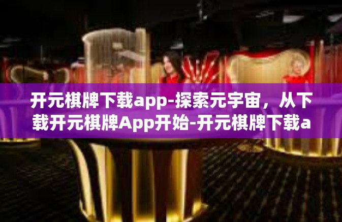 开元棋牌下载app-探索元宇宙,从下载开元棋牌App开始-开元棋牌下载app 开元棋牌下载app-探索元宇宙,从下载开元棋牌App开始-开元棋牌下载app