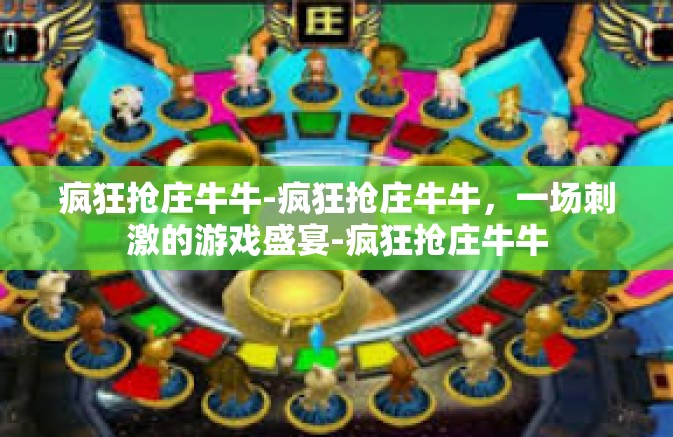 疯狂抢庄牛牛-疯狂抢庄牛牛,一场刺激的游戏盛宴-疯狂抢庄牛牛 疯狂抢庄牛牛-疯狂抢庄牛牛,一场刺激的游戏盛宴-疯狂抢庄牛牛