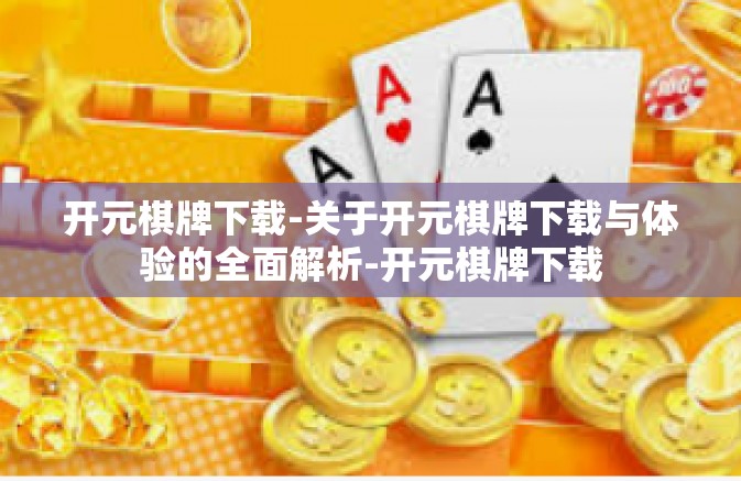 开元棋牌下载-关于开元棋牌下载与体验的全面解析-开元棋牌下载 开元棋牌下载-关于开元棋牌下载与体验的全面解析-开元棋牌下载