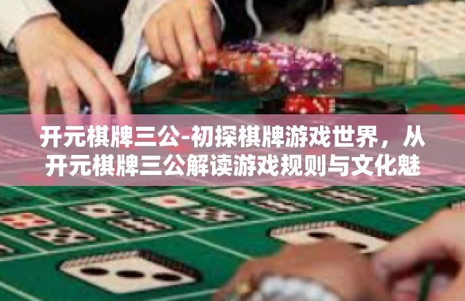 开元棋牌三公-初探棋牌游戏世界,从开元棋牌三公解读游戏规则与文化魅力-开元棋牌三公 开元棋牌三公-初探棋牌游戏世界,从开元棋牌三公解读游戏规则与文化魅力-开元棋牌三公