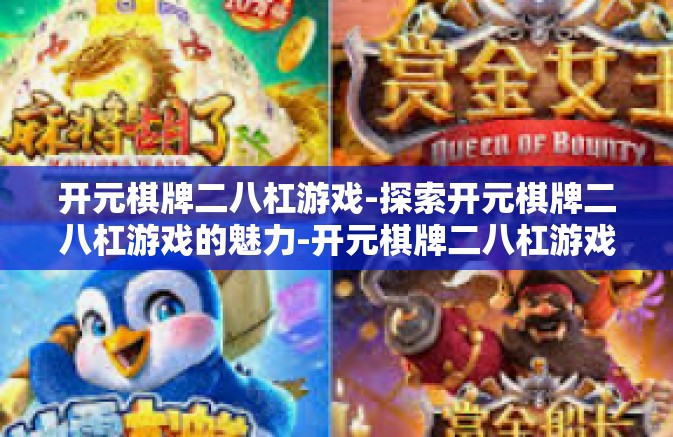 开元棋牌二八杠游戏-探索开元棋牌二八杠游戏的魅力-开元棋牌二八杠游戏 开元棋牌二八杠游戏-探索开元棋牌二八杠游戏的魅力-开元棋牌二八杠游戏