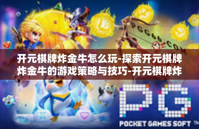 开元棋牌炸金牛怎么玩-探索开元棋牌炸金牛的游戏策略与技巧-开元棋牌炸金牛怎么玩 开元棋牌炸金牛怎么玩-探索开元棋牌炸金牛的游戏策略与技巧-开元棋牌炸金牛怎么玩