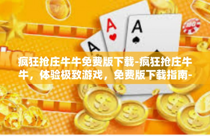 疯狂抢庄牛牛免费版下载-疯狂抢庄牛牛,体验极致游戏,免费版下载指南-疯狂抢庄牛牛免费版下载 疯狂抢庄牛牛免费版下载-疯狂抢庄牛牛,体验极致游戏,免费版下载指南-疯狂抢庄牛牛免费版下载