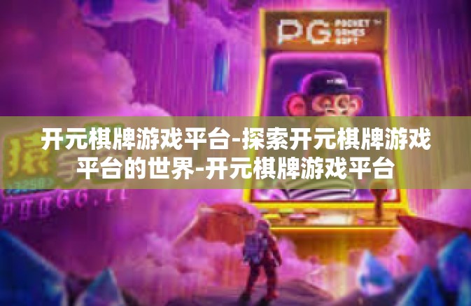 开元棋牌游戏平台-探索开元棋牌游戏平台的世界-开元棋牌游戏平台 开元棋牌游戏平台-探索开元棋牌游戏平台的世界-开元棋牌游戏平台