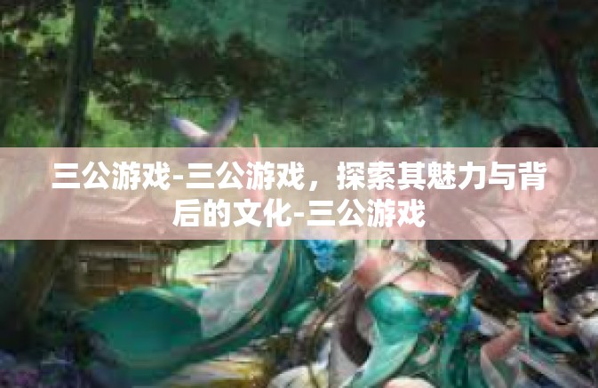 三公游戏-三公游戏,探索其魅力与背后的文化-三公游戏 三公游戏-三公游戏,探索其魅力与背后的文化-三公游戏