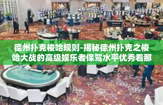 德州扑克梭哈规则-揭秘德州扑克之梭哈大战的高级娱乐者保驾水平优秀看那!标题,德州扑克梭哈规则详解-德州扑克梭哈规则 德州扑克梭哈规则-揭秘德州扑克之梭哈大战的高级娱乐者保驾水平优秀看那!标题,德州扑克梭哈规则详解-德州扑克梭哈规则