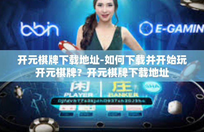 开元棋牌下载地址-如何下载并开始玩开元棋牌?开元棋牌下载地址 开元棋牌下载地址-如何下载并开始玩开元棋牌?开元棋牌下载地址