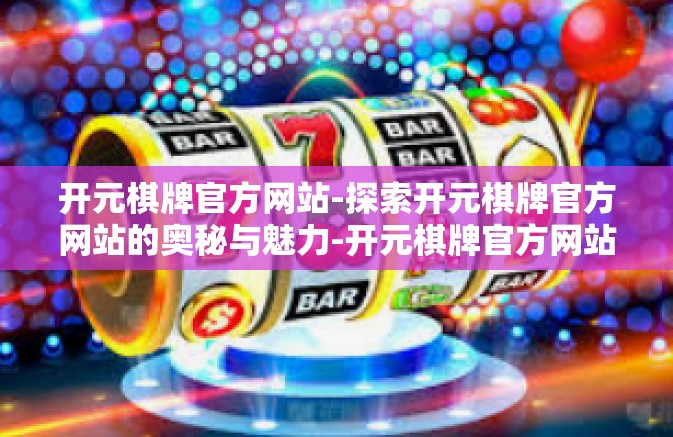 开元棋牌官方网站-探索开元棋牌官方网站的奥秘与魅力-开元棋牌官方网站 开元棋牌官方网站-探索开元棋牌官方网站的奥秘与魅力-开元棋牌官方网站