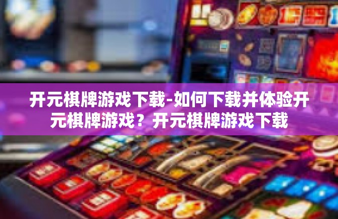 开元棋牌游戏下载-如何下载并体验开元棋牌游戏?开元棋牌游戏下载 开元棋牌游戏下载-如何下载并体验开元棋牌游戏?开元棋牌游戏下载