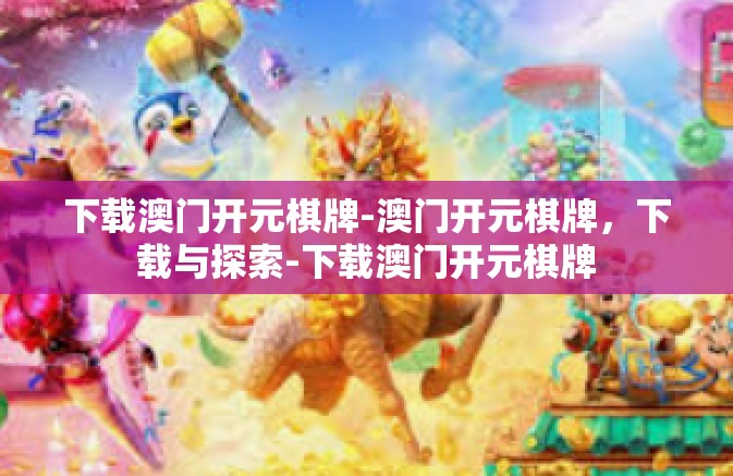 下载澳门开元棋牌-澳门开元棋牌,下载与探索-下载澳门开元棋牌 下载澳门开元棋牌-澳门开元棋牌,下载与探索-下载澳门开元棋牌