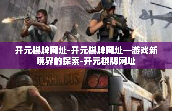 开元棋牌网址-开元棋牌网址—游戏新境界的探索-开元棋牌网址 开元棋牌网址-开元棋牌网址—游戏新境界的探索-开元棋牌网址