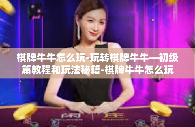 棋牌牛牛怎么玩-玩转棋牌牛牛—初级篇教程和玩法秘籍-棋牌牛牛怎么玩 棋牌牛牛怎么玩-玩转棋牌牛牛—初级篇教程和玩法秘籍-棋牌牛牛怎么玩