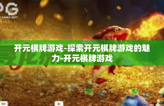 开元棋牌游戏-探索开元棋牌游戏的魅力-开元棋牌游戏 开元棋牌游戏-探索开元棋牌游戏的魅力-开元棋牌游戏