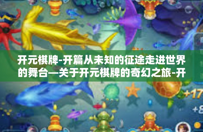 开元棋牌-开篇从未知的征途走进世界的舞台—关于开元棋牌的奇幻之旅-开元棋牌 开元棋牌-开篇从未知的征途走进世界的舞台—关于开元棋牌的奇幻之旅-开元棋牌