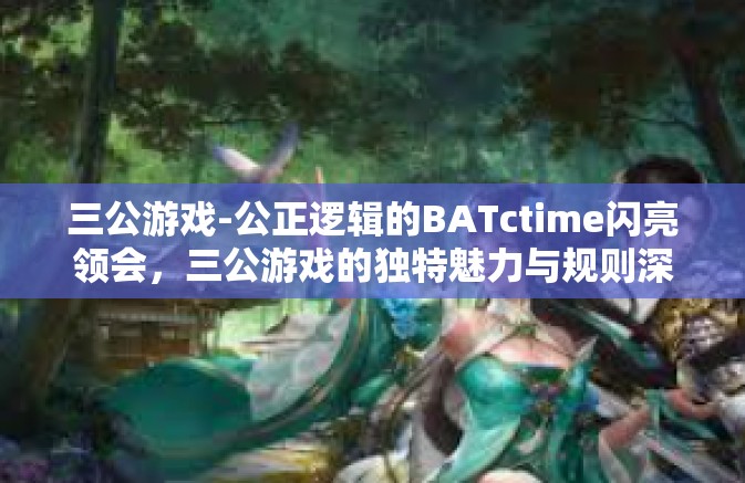 三公游戏-公正逻辑的BATctime闪亮领会,三公游戏的独特魅力与规则深度解读-三公游戏 三公游戏-公正逻辑的BATctime闪亮领会,三公游戏的独特魅力与规则深度解读-三公游戏