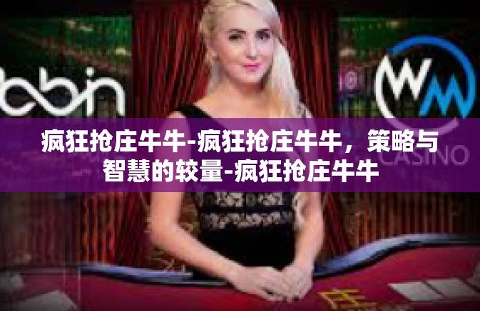 疯狂抢庄牛牛-疯狂抢庄牛牛,策略与智慧的较量-疯狂抢庄牛牛 疯狂抢庄牛牛-疯狂抢庄牛牛,策略与智慧的较量-疯狂抢庄牛牛