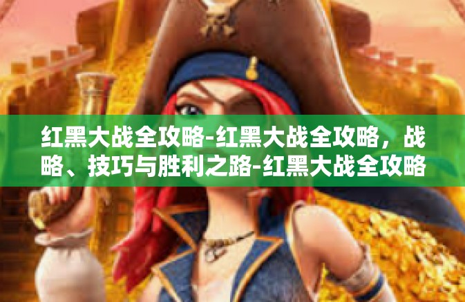 红黑大战全攻略-红黑大战全攻略,战略、技巧与胜利之路-红黑大战全攻略 红黑大战全攻略-红黑大战全攻略,战略、技巧与胜利之路-红黑大战全攻略