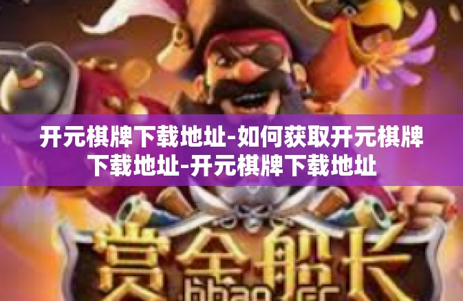 开元棋牌下载地址-如何获取开元棋牌下载地址-开元棋牌下载地址 开元棋牌下载地址-如何获取开元棋牌下载地址-开元棋牌下载地址