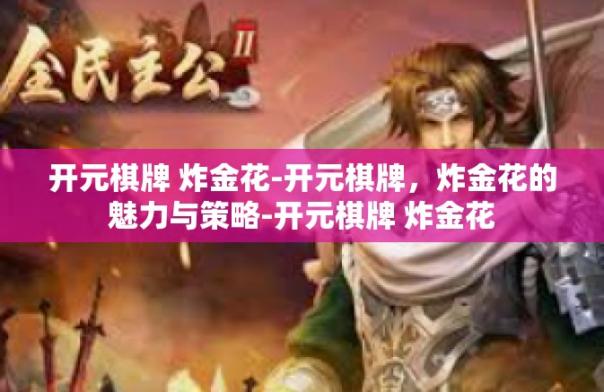 开元棋牌 炸金花-开元棋牌,炸金花的魅力与策略-开元棋牌 炸金花 开元棋牌 炸金花-开元棋牌,炸金花的魅力与策略-开元棋牌 炸金花