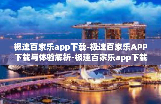 极速百家乐app下载-极速百家乐APP下载与体验解析-极速百家乐app下载 极速百家乐app下载-极速百家乐APP下载与体验解析-极速百家乐app下载