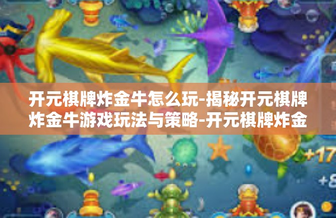 开元棋牌炸金牛怎么玩-揭秘开元棋牌炸金牛游戏玩法与策略-开元棋牌炸金牛怎么玩 开元棋牌炸金牛怎么玩-揭秘开元棋牌炸金牛游戏玩法与策略-开元棋牌炸金牛怎么玩