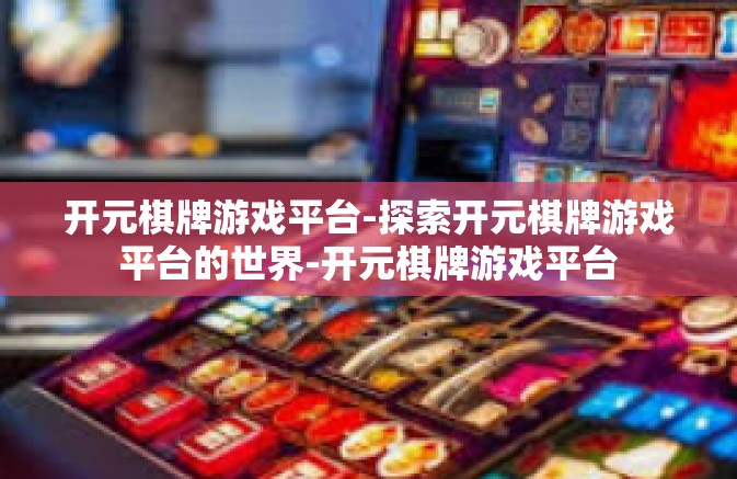 开元棋牌游戏平台-探索开元棋牌游戏平台的世界-开元棋牌游戏平台 开元棋牌游戏平台-探索开元棋牌游戏平台的世界-开元棋牌游戏平台