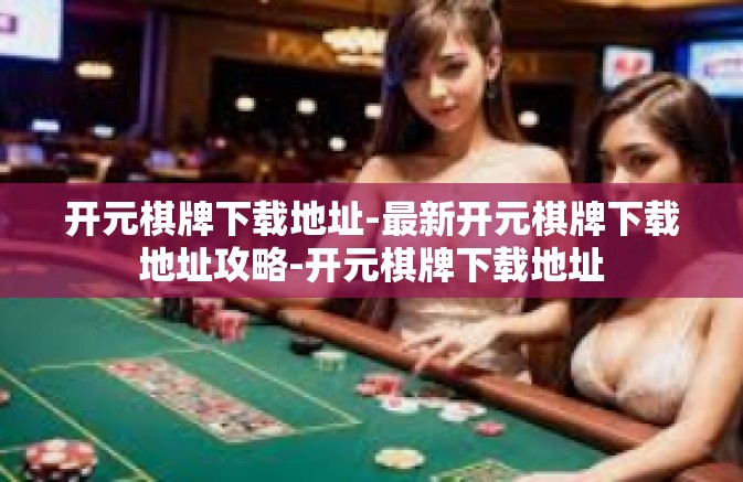 开元棋牌下载地址-最新开元棋牌下载地址攻略-开元棋牌下载地址 开元棋牌下载地址-最新开元棋牌下载地址攻略-开元棋牌下载地址