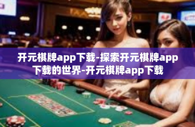 开元棋牌app下载-探索开元棋牌app下载的世界-开元棋牌app下载 开元棋牌app下载-探索开元棋牌app下载的世界-开元棋牌app下载