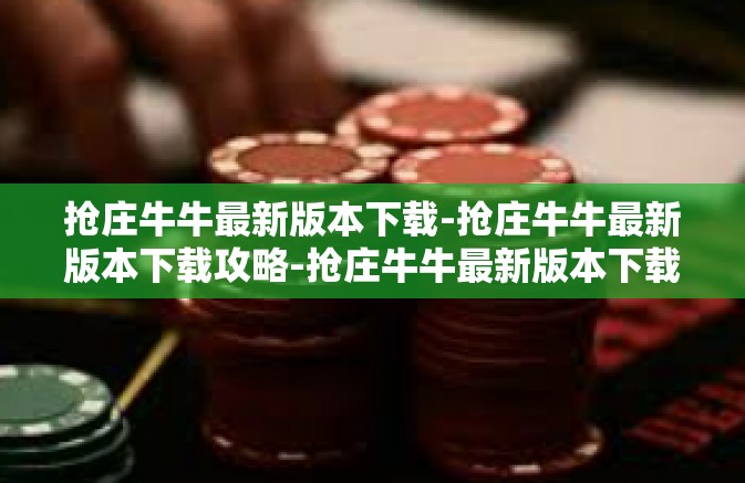 抢庄牛牛最新版本下载-抢庄牛牛最新版本下载攻略-抢庄牛牛最新版本下载 抢庄牛牛最新版本下载-抢庄牛牛最新版本下载攻略-抢庄牛牛最新版本下载