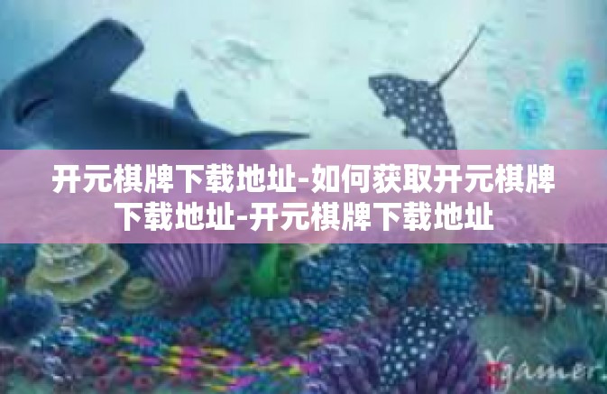 开元棋牌下载地址-如何获取开元棋牌下载地址-开元棋牌下载地址 开元棋牌下载地址-如何获取开元棋牌下载地址-开元棋牌下载地址