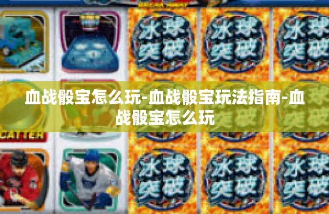 血战骰宝怎么玩-血战骰宝玩法指南-血战骰宝怎么玩 血战骰宝怎么玩-血战骰宝玩法指南-血战骰宝怎么玩
